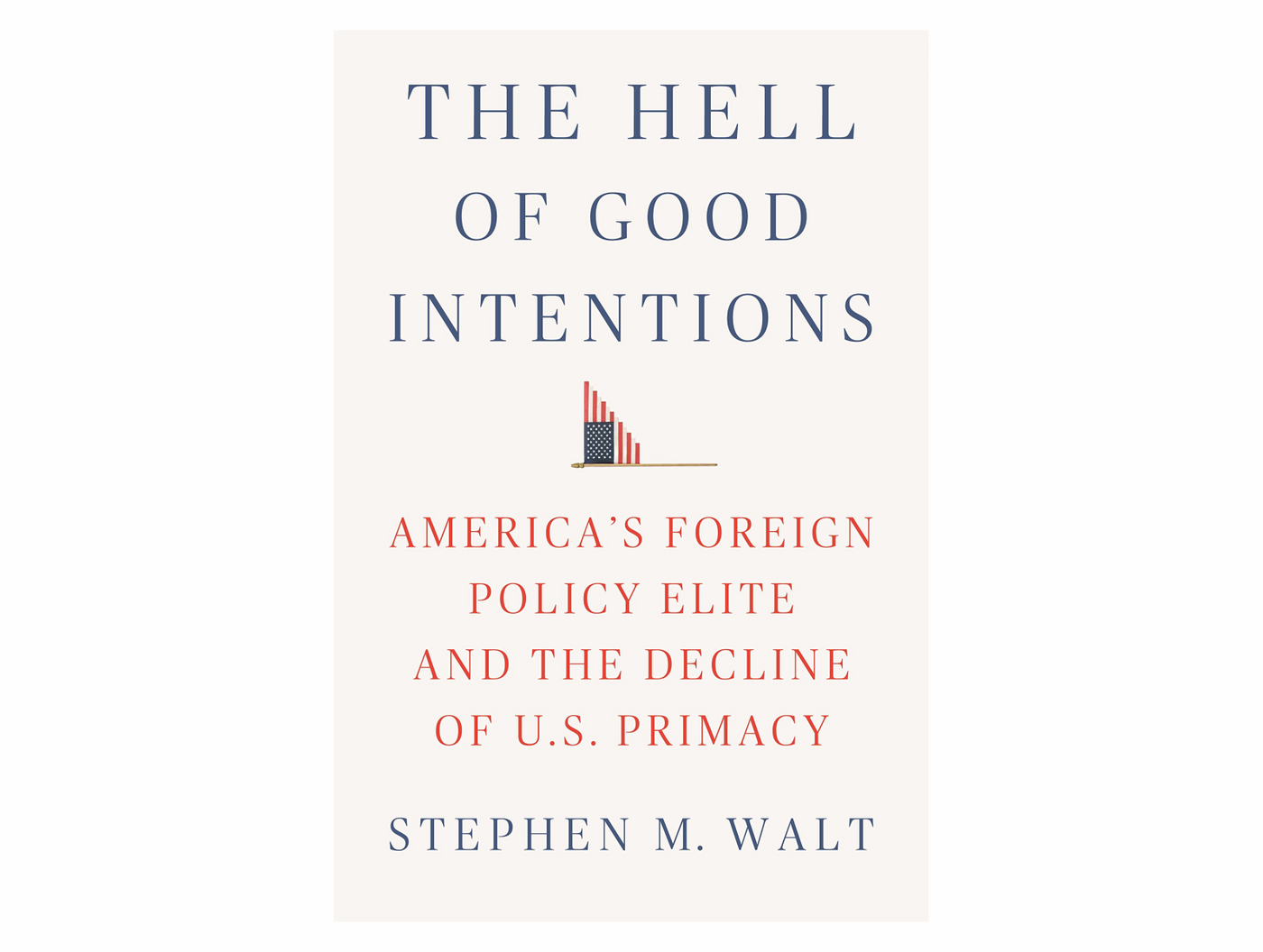 The Hell of Good Intentions by Stephen M. Walt