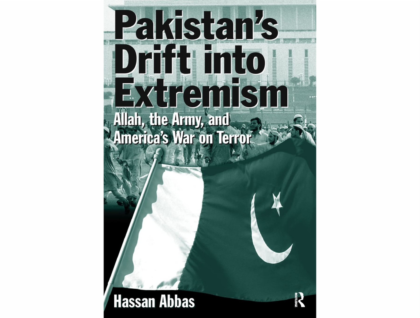 Pakistan’s Drift into Extremism: Allah, the Army, and America’s War on Terror by Hassan Abbas